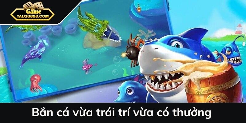 Bắn cá vừa trái trí vừa có thưởng