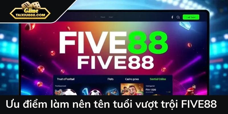 Ưu điểm vượt trội làm nên tên tuổi vượt trội của FIVE88